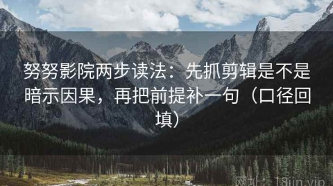 努努影院两步读法：先抓剪辑是不是暗示因果，再把前提补一句（口径回填）