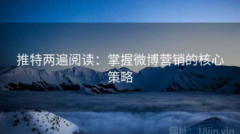 推特两遍阅读：掌握微博营销的核心策略