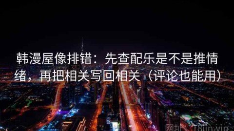 韩漫屋像排错：先查配乐是不是推情绪，再把相关写回相关（评论也能用）