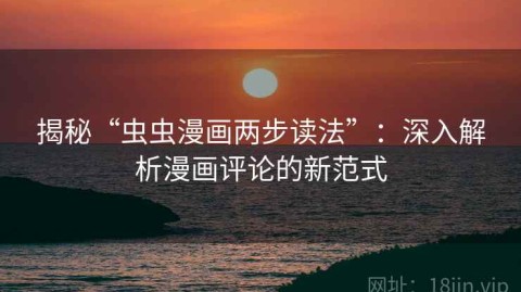 揭秘“虫虫漫画两步读法”：深入解析漫画评论的新范式