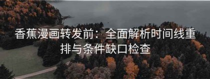 香蕉漫画转发前：全面解析时间线重排与条件缺口检查