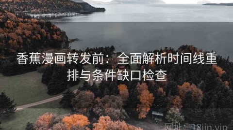 香蕉漫画转发前：全面解析时间线重排与条件缺口检查