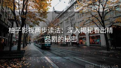 柚子影视两步读法：深入揭秘看出精品剧的秘密