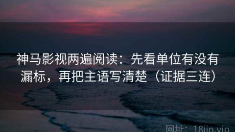 神马影视两遍阅读：先看单位有没有漏标，再把主语写清楚（证据三连）
