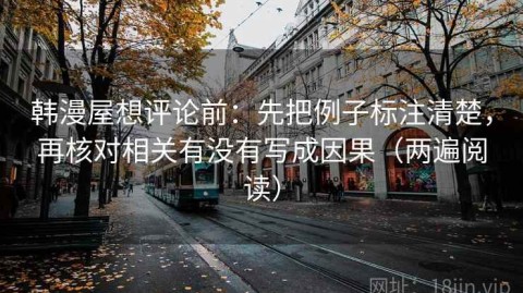 韩漫屋想评论前：先把例子标注清楚，再核对相关有没有写成因果（两遍阅读）