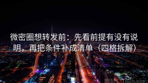 微密圈想转发前：先看前提有没有说明，再把条件补成清单（四格拆解）