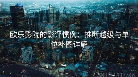 欧乐影院的影评惯例：推断越级与单位补图详解