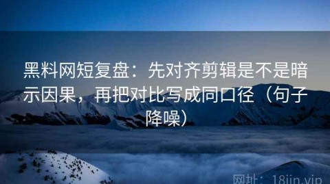 黑料网短复盘：先对齐剪辑是不是暗示因果，再把对比写成同口径（句子降噪）