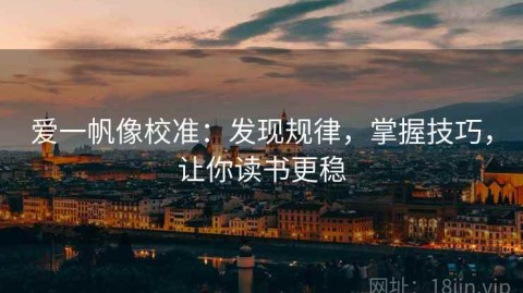 爱一帆像校准：发现规律，掌握技巧，让你读书更稳
