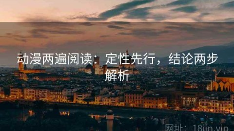 动漫两遍阅读：定性先行，结论两步解析
