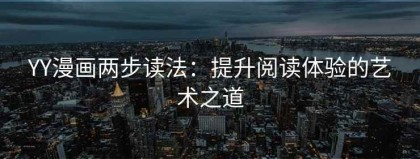 YY漫画两步读法：提升阅读体验的艺术之道