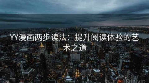YY漫画两步读法：提升阅读体验的艺术之道
