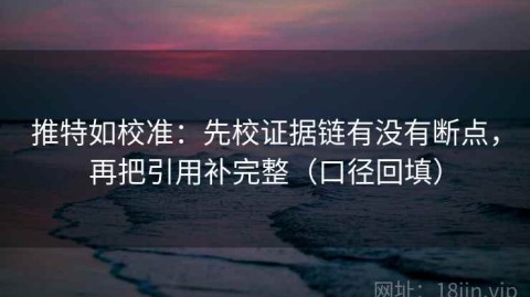 推特如校准：先校证据链有没有断点，再把引用补完整（口径回填）