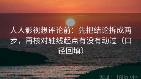 人人影视想评论前：先把结论拆成两步，再核对轴线起点有没有动过（口径回填）