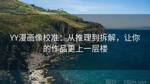 YY漫画像校准：从推理到拆解，让你的作品更上一层楼