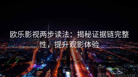 欧乐影视两步读法：揭秘证据链完整性，提升观影体验
