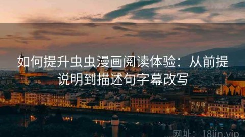 如何提升虫虫漫画阅读体验：从前提说明到描述句字幕改写