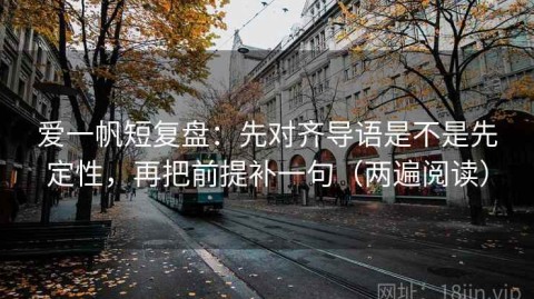 爱一帆短复盘：先对齐导语是不是先定性，再把前提补一句（两遍阅读）