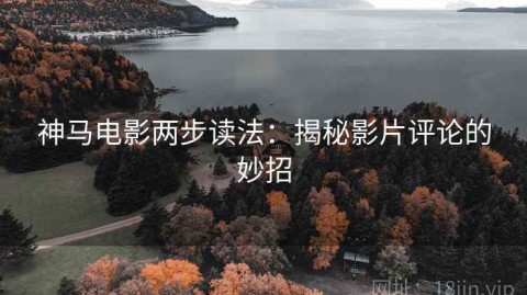 神马电影两步读法：揭秘影片评论的妙招