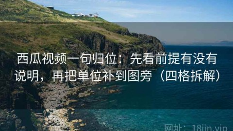 西瓜视频一句归位：先看前提有没有说明，再把单位补到图旁（四格拆解）