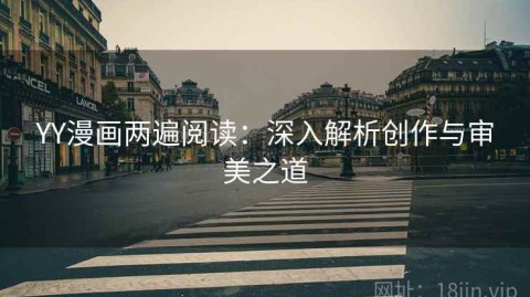 YY漫画两遍阅读：深入解析创作与审美之道