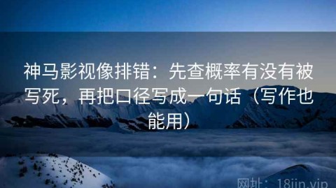 神马影视像排错：先查概率有没有被写死，再把口径写成一句话（写作也能用）