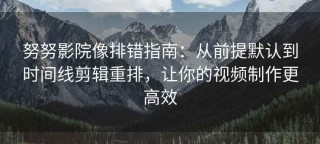 努努影院像排错指南：从前提默认到时间线剪辑重排，让你的视频制作更高效