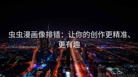 虫虫漫画像排错：让你的创作更精准、更有趣