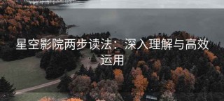 星空影院两步读法：深入理解与高效运用