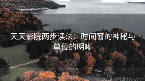 天天影院两步读法：时间窗的神秘与单位的明晰