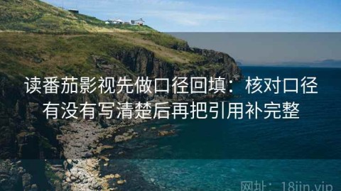 读番茄影视先做口径回填：核对口径有没有写清楚后再把引用补完整