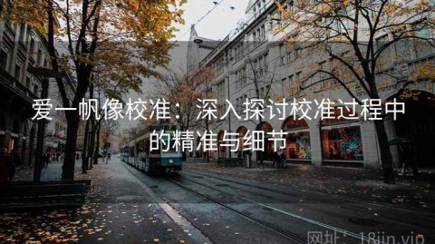 爱一帆像校准：深入探讨校准过程中的精准与细节