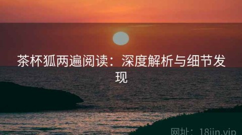 茶杯狐两遍阅读：深度解析与细节发现