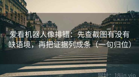 爱看机器人像排错：先查截图有没有缺语境，再把证据列成条（一句归位）