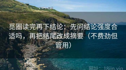 觅圈读完再下结论：先问结论强度合适吗，再把结尾改成摘要（不费劲但管用）