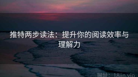 推特两步读法：提升你的阅读效率与理解力