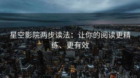 星空影院两步读法：让你的阅读更精练、更有效