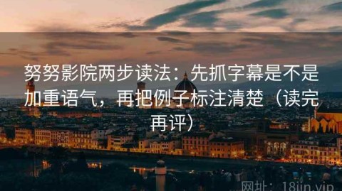 努努影院两步读法：先抓字幕是不是加重语气，再把例子标注清楚（读完再评）