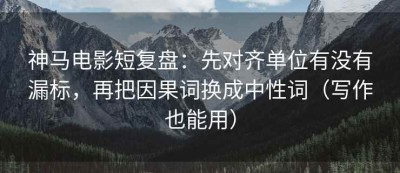 神马电影短复盘：先对齐单位有没有漏标，再把因果词换成中性词（写作也能用）