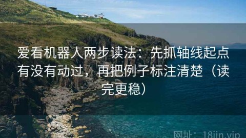 爱看机器人两步读法：先抓轴线起点有没有动过，再把例子标注清楚（读完更稳）