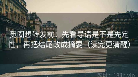 觅圈想转发前：先看导语是不是先定性，再把结尾改成摘要（读完更清醒）