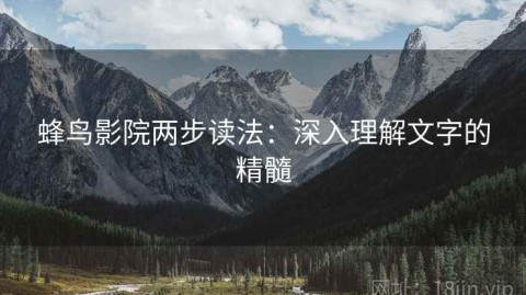蜂鸟影院两步读法：深入理解文字的精髓