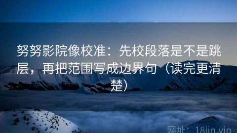 努努影院像校准：先校段落是不是跳层，再把范围写成边界句（读完更清楚）