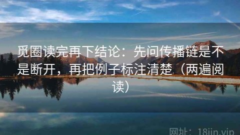 觅圈读完再下结论：先问传播链是不是断开，再把例子标注清楚（两遍阅读）