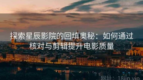 探索星辰影院的回填奥秘：如何通过核对与剪辑提升电影质量