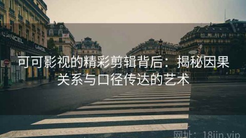 可可影视的精彩剪辑背后：揭秘因果关系与口径传达的艺术