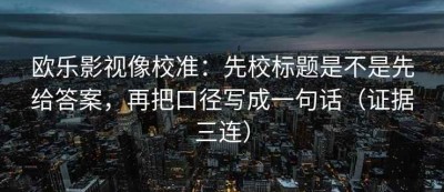 欧乐影视像校准：先校标题是不是先给答案，再把口径写成一句话（证据三连）
