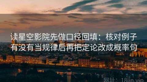 读星空影院先做口径回填：核对例子有没有当规律后再把定论改成概率句