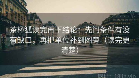 茶杯狐读完再下结论：先问条件有没有缺口，再把单位补到图旁（读完更清楚）