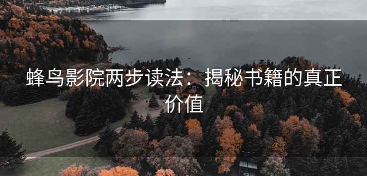 蜂鸟影院两步读法：揭秘书籍的真正价值